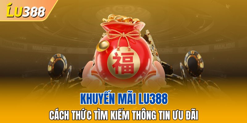 Cách nắm bắt thông tin khuyến mãi LU388 nhanh chóng