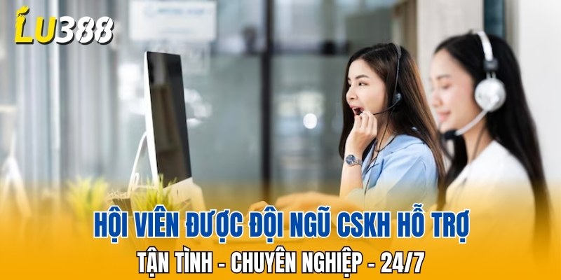 Hội viên được đội ngũ CSKH hỗ trợ tận tình chuyên nghiệp 24/7
