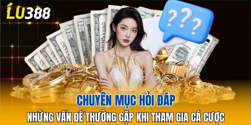 Chuyên mục hỏi đáp những vấn đề thường gặp khi tham gia cá cược
