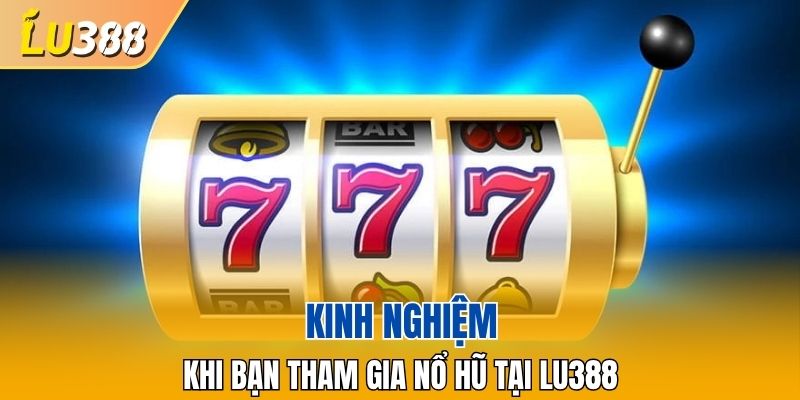 Kinh nghiệm khi bạn tham gia nổ hũ tại LU388