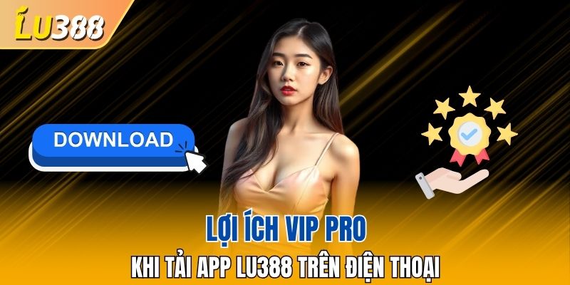 Lợi ích vip pro khi download app trên điện thoại