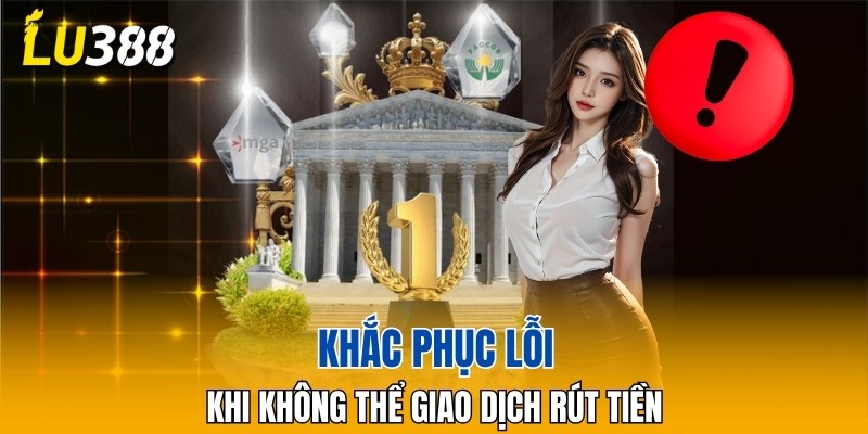 Cách khắc phục khi gặp lỗi giao dịch tại LU388