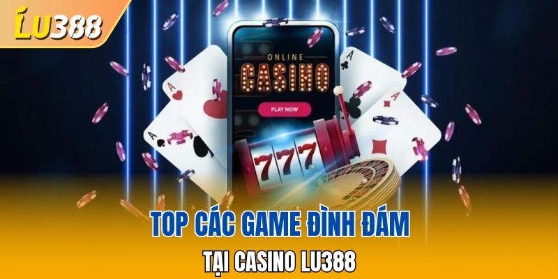 Top các game đình đám tại Casino LU388